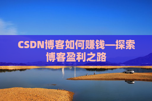 CSDN博客如何赚钱—探索博客盈利之路