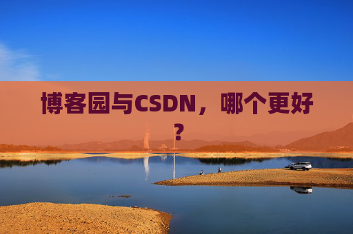 博客园与CSDN，哪个更好？
